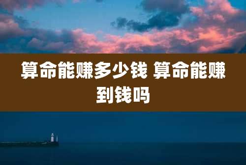 算命能赚多少钱 算命能赚到钱吗