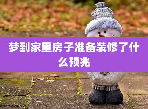 梦到家里房子准备装修了什么预兆
