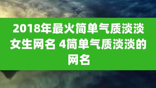 2018年最火简单气质淡淡女生网名 4简单气质淡淡的网名