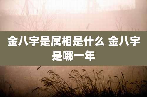金八字是属相是什么 金八字是哪一年