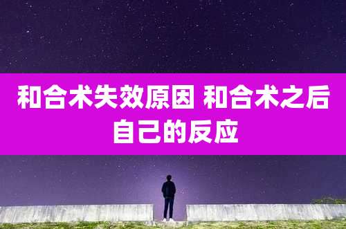 和合术失效原因 和合术之后自己的反应