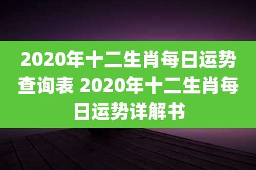 2020年十二生肖每日运势查询表 2020年十二生肖每日运势详解书