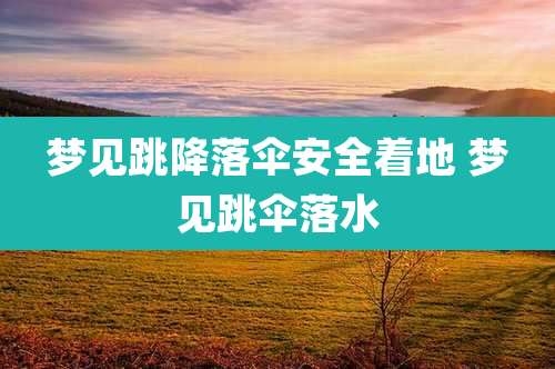 梦见跳降落伞安全着地 梦见跳伞落水