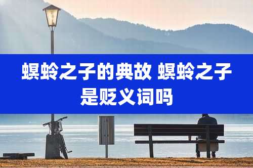 螟蛉之子的典故 螟蛉之子是贬义词吗