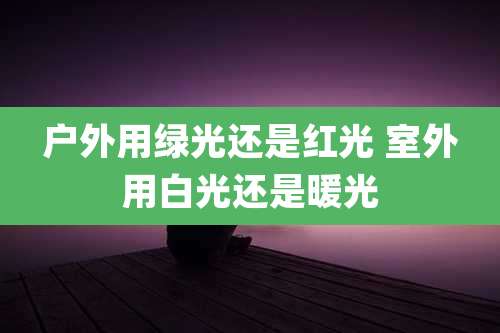 户外用绿光还是红光 室外用白光还是暖光