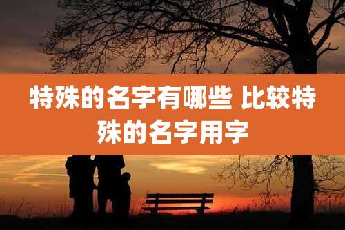 特殊的名字有哪些 比较特殊的名字用字