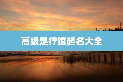 高级足疗馆起名大全