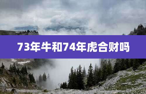 73年牛和74年虎合财吗