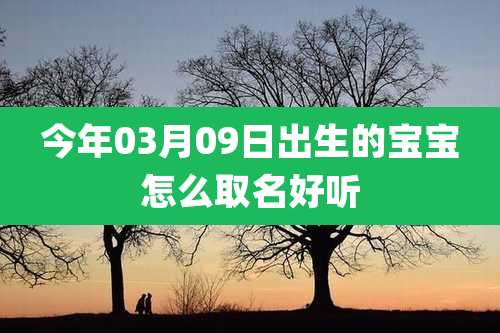 今年03月09日出生的宝宝怎么取名好听