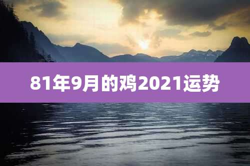 81年9月的鸡2021运势
