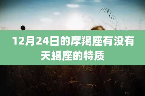 12月24日的摩羯座有没有天蝎座的特质