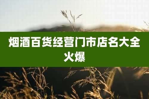 烟酒百货经营门市店名大全火爆