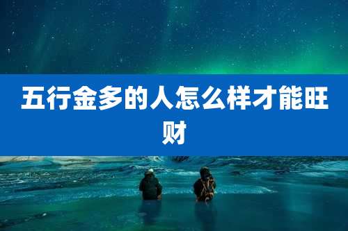 五行金多的人怎么样才能旺财