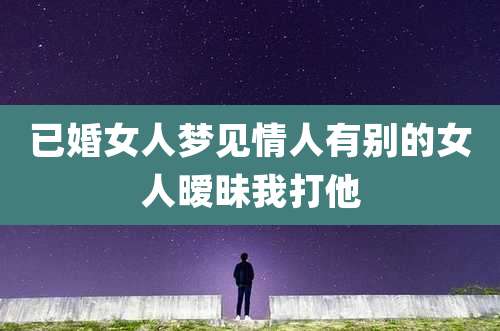 已婚女人梦见情人有别的女人暧昧我打他