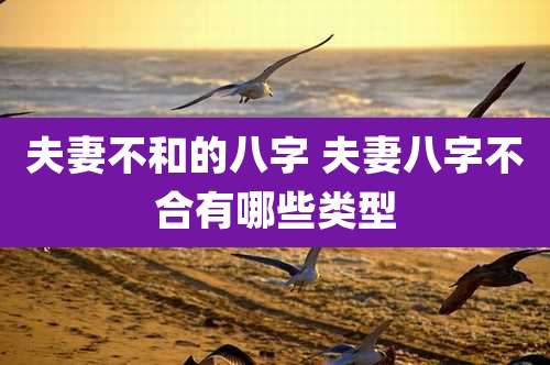 夫妻不和的八字 夫妻八字不合有哪些类型