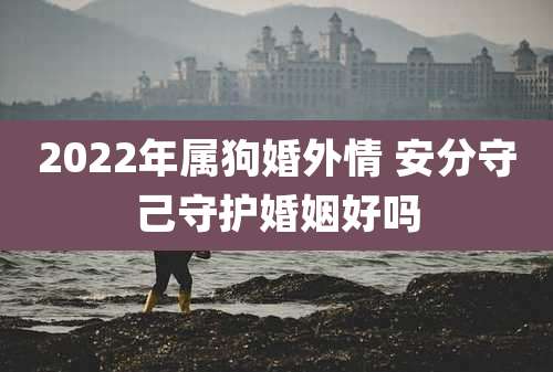 2022年属狗婚外情 安分守己守护婚姻好吗