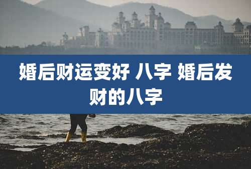 婚后财运变好 八字 婚后发财的八字