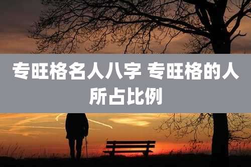 专旺格名人八字 专旺格的人所占比例