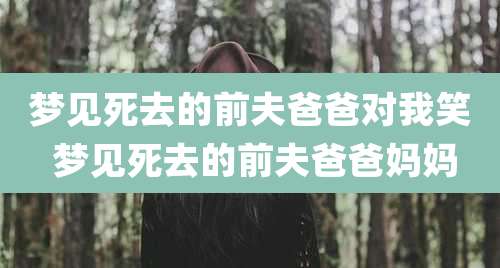 梦见死去的前夫爸爸对我笑 梦见死去的前夫爸爸妈妈