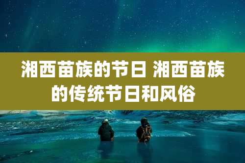 湘西苗族的节日 湘西苗族的传统节日和风俗