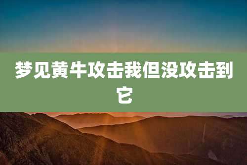 梦见黄牛攻击我但没攻击到它