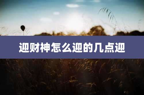 迎财神怎么迎的几点迎