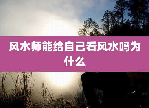 风水师能给自己看风水吗为什么