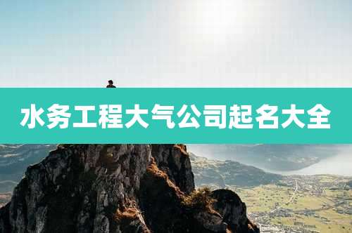 水务工程大气公司起名大全