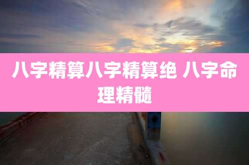 八字精算八字精算绝 八字命理精髓