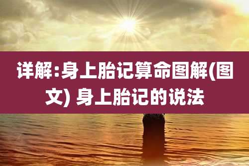 详解:身上胎记算命图解(图文) 身上胎记的说法