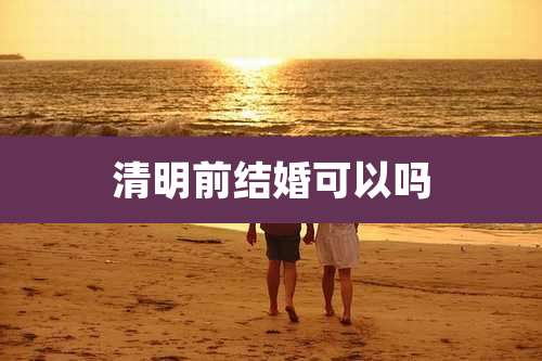清明前结婚可以吗