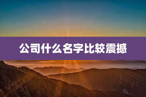 公司什么名字比较震撼