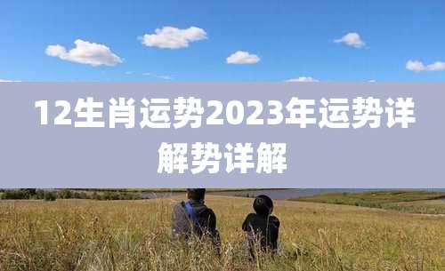 12生肖运势2023年运势详解势详解