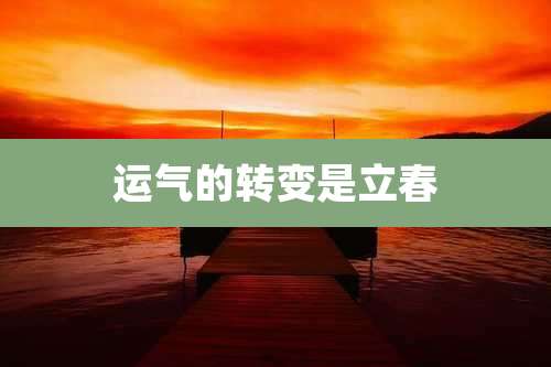 运气的转变是立春