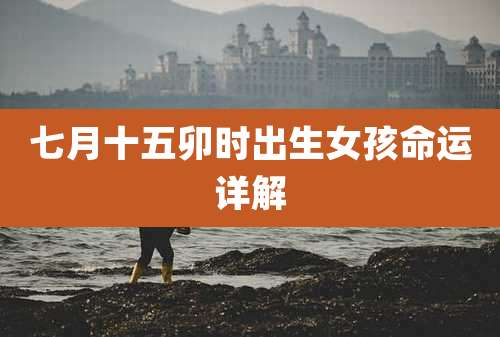 七月十五卯时出生女孩命运详解