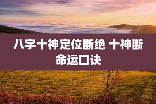 八字十神定位断绝 十神断命运口诀
