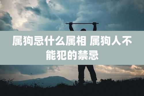 属狗忌什么属相 属狗人不能犯的禁忌