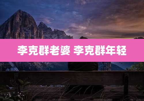 李克群老婆 李克群年轻