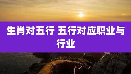 生肖对五行 五行对应职业与行业