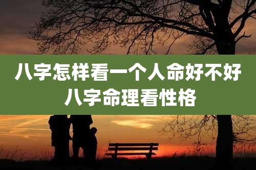 八字怎样看一个人命好不好 八字命理看性格