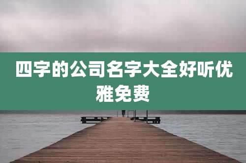 四字的公司名字大全好听优雅免费