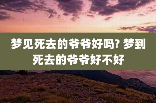 梦见死去的爷爷好吗? 梦到死去的爷爷好不好