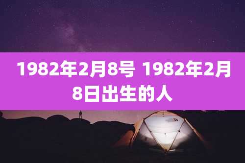 1982年2月8号 1982年2月8日出生的人