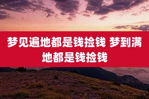 梦见遍地都是钱捡钱 梦到满地都是钱捡钱
