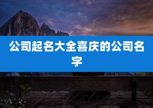 公司起名大全喜庆的公司名字
