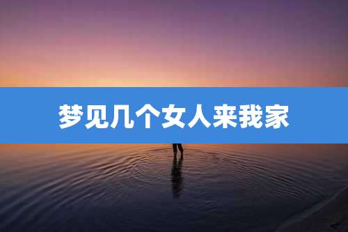 梦见几个女人来我家