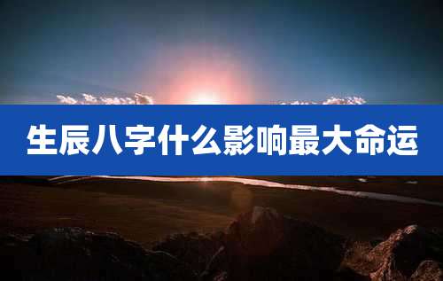 生辰八字什么影响最大命运