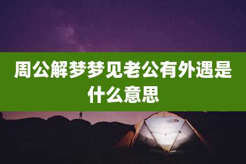 周公解梦梦见老公有外遇是什么意思