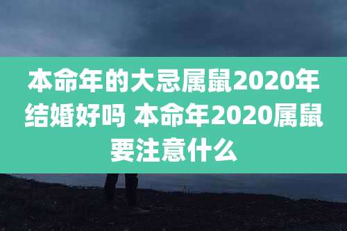 本命年的大忌属鼠2020年结婚好吗 本命年2020属鼠要注意什么