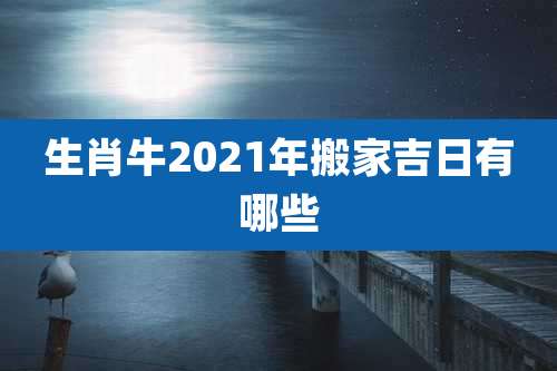 生肖牛2021年搬家吉日有哪些